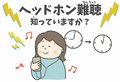 ヘッドホン・イヤホン難聴に気を付けて　大音量・長時間の使用で影響長期化の恐れ