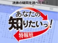 あなたの知りたいっ！特報班　寄せられた情報に基づき取材します