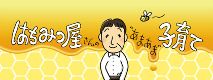 はちみつ屋さんの”あまあま”子育て