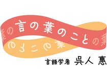 富山大名誉教授の呉人惠さんが、言語学者から見た「言葉」の面白さや奥深さをつづります。<strong>【年齢・肩書・名称などはwebunプラス掲載時点のものです】</strong>