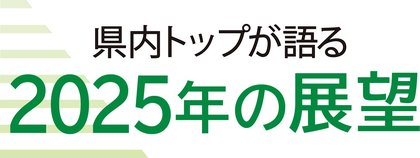 県内トップが語る２０２５年の展望