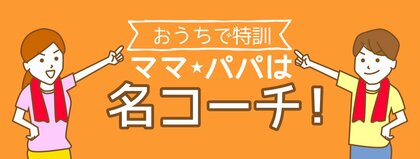 おうちで特訓 ママ・パパは名コーチ!