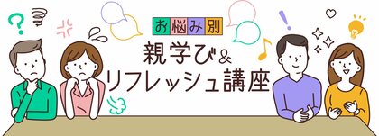 お悩み別　親学び＆リフレッシュ講座