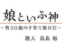 娘といふ神－男５０歳の子育て歌日記－高島 裕