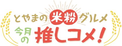 とやまの米粉グルメ　今月の推しコメ！