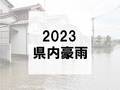 ２０２３年 県内豪雨災害【記事まとめ】