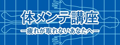 体メンテ講座－疲れが取れないあなたへ