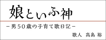 娘といふ神－男５０歳の子育て歌日記－高島 裕