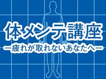 体メンテ講座－疲れが取れないあなたへ