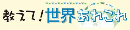 教えて！世界あれこれ
